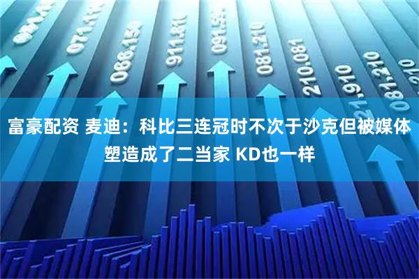 富豪配资 麦迪：科比三连冠时不次于沙克但被媒体塑造成了二当家 KD也一样