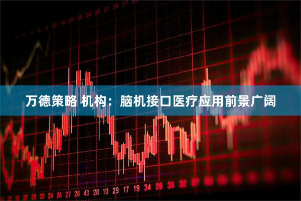 万德策略 机构：脑机接口医疗应用前景广阔