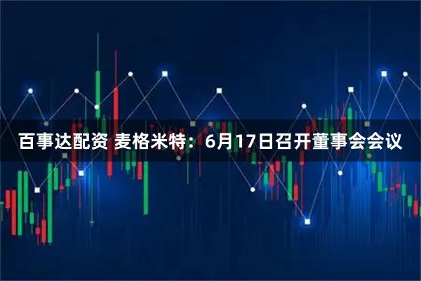 百事达配资 麦格米特：6月17日召开董事会会议