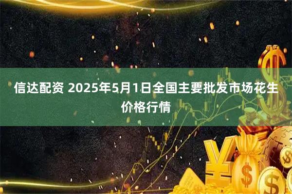 信达配资 2025年5月1日全国主要批发市场花生价格行情