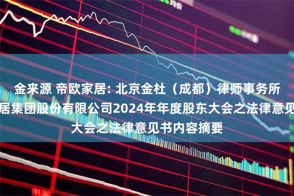 金来源 帝欧家居: 北京金杜（成都）律师事务所关于帝欧家居集团股份有限公司2024年年度股东大会之法律意见书内容摘要