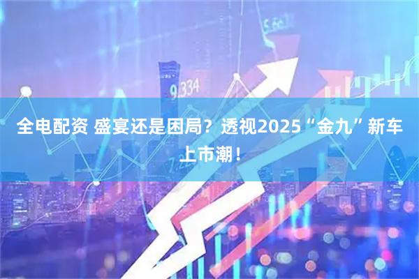 全电配资 盛宴还是困局？透视2025“金九”新车上市潮！