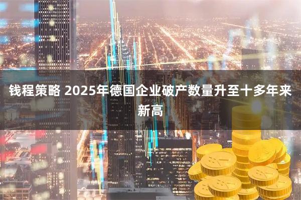 钱程策略 2025年德国企业破产数量升至十多年来新高