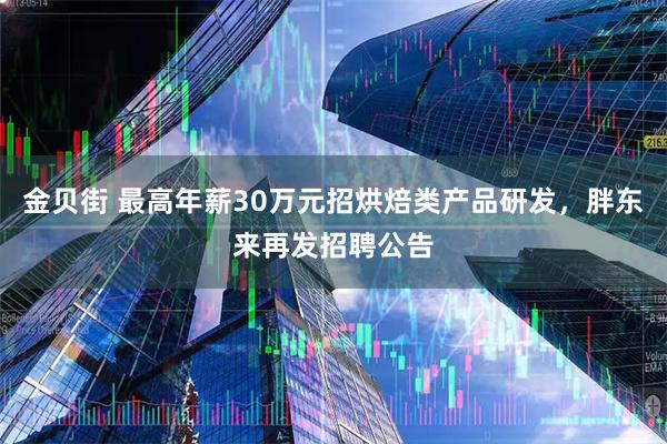 金贝街 最高年薪30万元招烘焙类产品研发，胖东来再发招聘公告