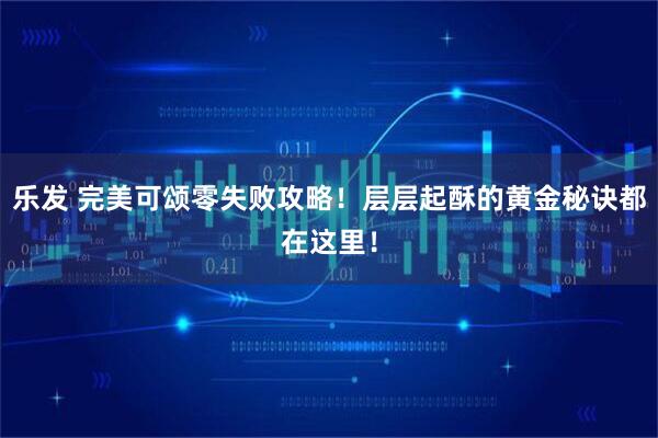 乐发 完美可颂零失败攻略！层层起酥的黄金秘诀都在这里！