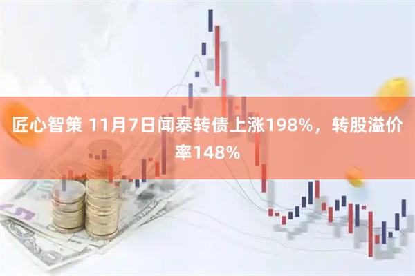 匠心智策 11月7日闻泰转债上涨198%，转股溢价率148%