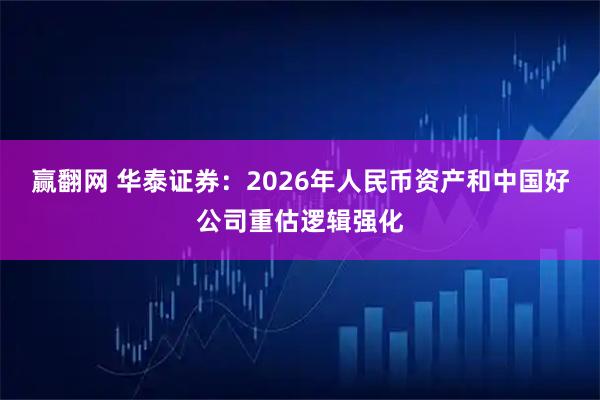 赢翻网 华泰证券：2026年人民币资产和中国好公司重估逻辑强化