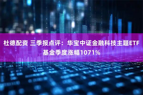 杜德配资 三季报点评：华宝中证金融科技主题ETF基金季度涨幅1071%