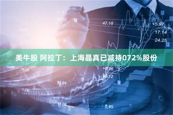美牛股 阿拉丁：上海晶真已减持072%股份