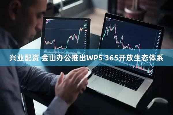 兴业配资 金山办公推出WPS 365开放生态体系