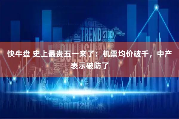 快牛盘 史上最贵五一来了：机票均价破千，中产表示破防了
