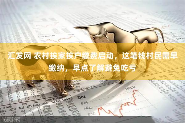 汇发网 农村挨家挨户缴费启动，这笔钱村民需早缴纳，早点了解避免吃亏