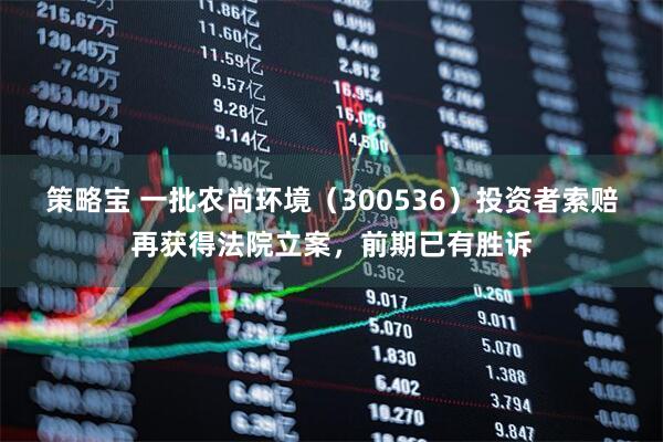 策略宝 一批农尚环境(300536)投资者索赔再获得法院立案,前期已有胜诉
